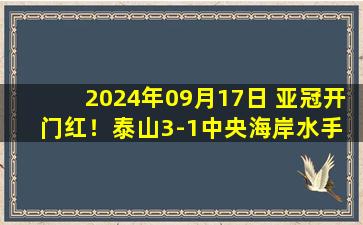 2024年09月17日 亚冠开门红！泰山3-1中央海岸水手 卡扎双响半场哨响后泰山被判点